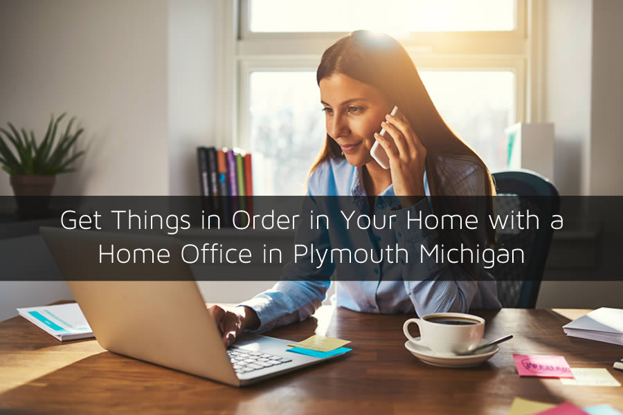 Get Things in Order in Your Home with a Home Office in Plymouth MichiganGet Things in Order in Your Home with a Home Office in Plymouth Michigan