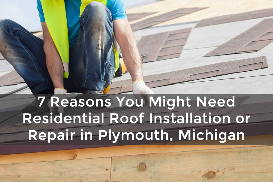 7 Reasons You Might Need Residential Roof Installation or Repair in Plymouth, Michigan
