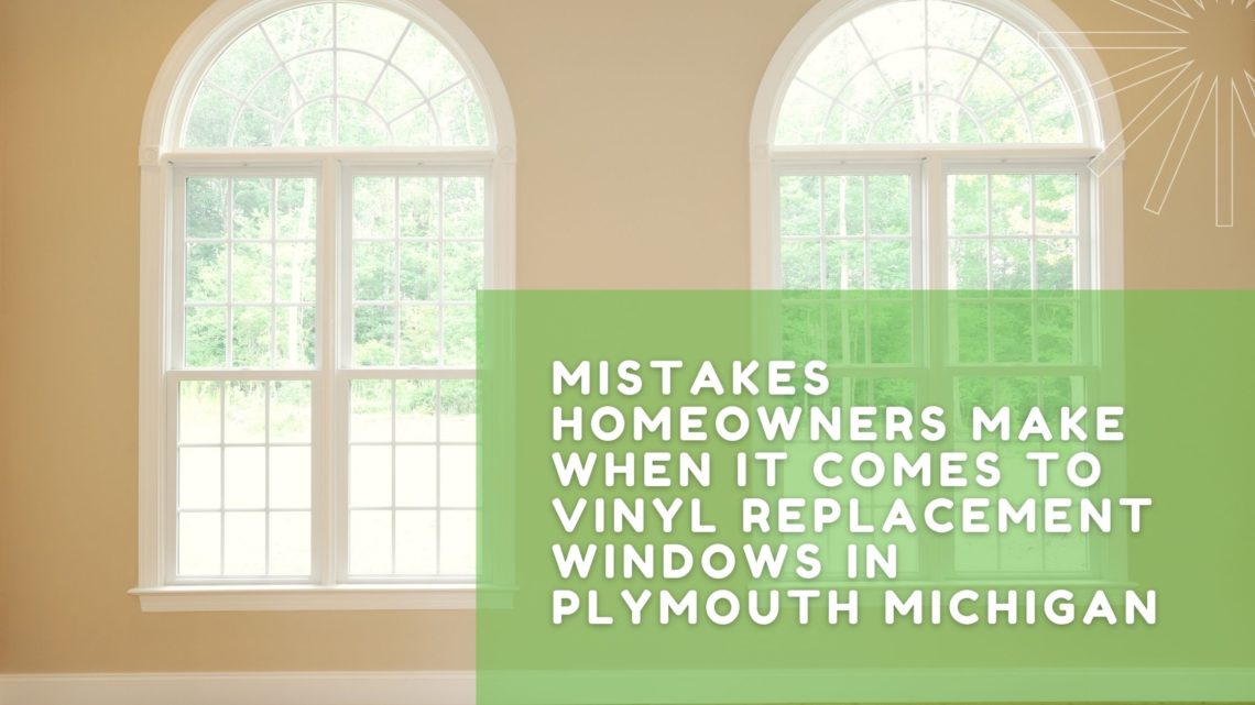 Mistakes Homeowners Make When It Comes to Vinyl Replacement Windows in Plymouth Michigan